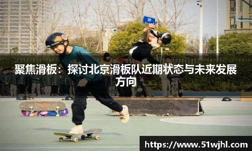 聚焦滑板：探讨北京滑板队近期状态与未来发展方向