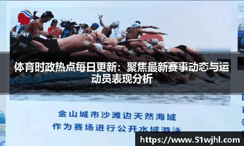 体育时政热点每日更新：聚焦最新赛事动态与运动员表现分析