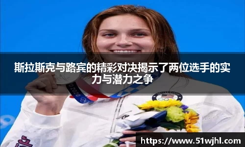 斯拉斯克与路宾的精彩对决揭示了两位选手的实力与潜力之争