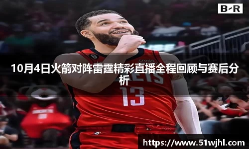 10月4日火箭对阵雷霆精彩直播全程回顾与赛后分析